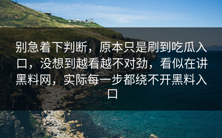 别急着下判断，原本只是刷到吃瓜入口，没想到越看越不对劲，看似在讲黑料网，实际每一步都绕不开黑料入口